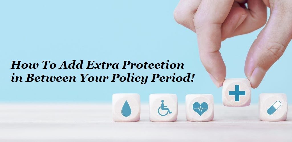 How to Add Extra Protection in Between Your Policy Period