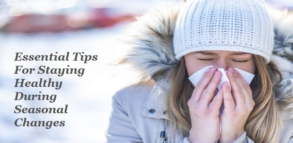 Essential Tips For Staying Healthy During Seasonal Changes