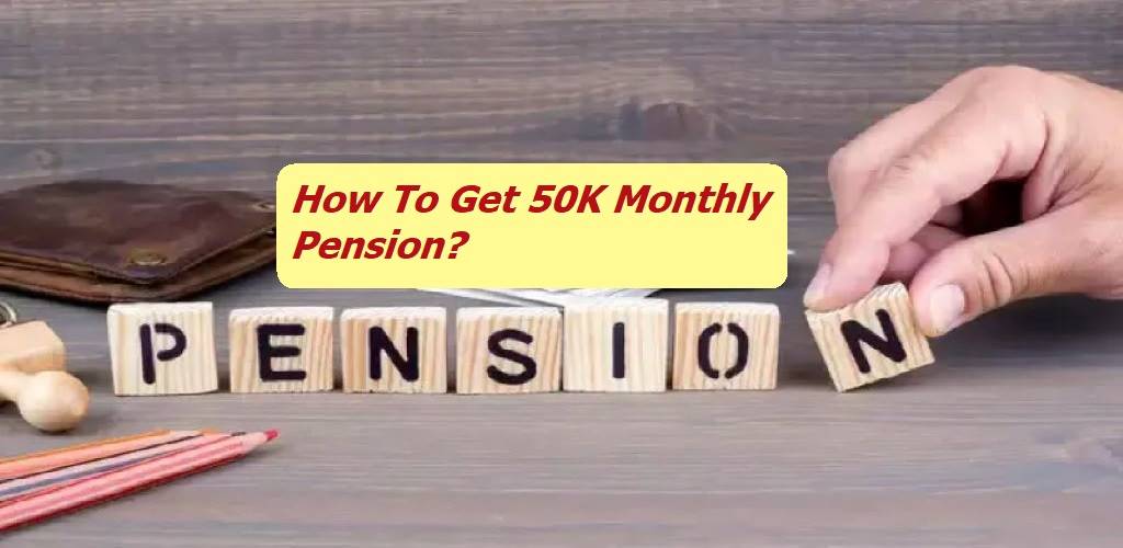 How To Get 50K Monthly Pension